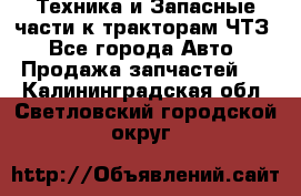 Техника и Запасные части к тракторам ЧТЗ - Все города Авто » Продажа запчастей   . Калининградская обл.,Светловский городской округ 